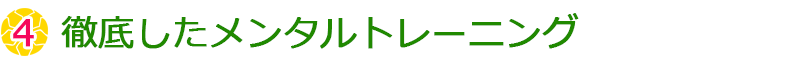 ④徹底したメンタルトレーニング