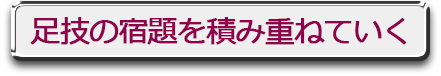 足技の宿題を積み重ねていく